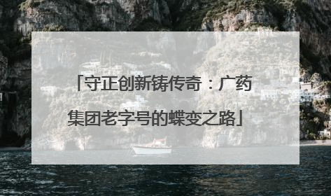 守正创新铸传奇：广药集团老字号的蝶变之路