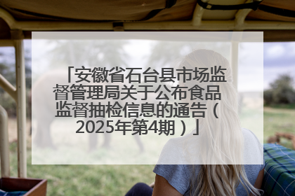 安徽省石台县市场监督管理局关于公布食品监督抽检信息的通告（2025年第4期）