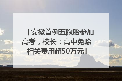 安徽首例五胞胎参加高考，校长：高中免除相关费用超50万元
