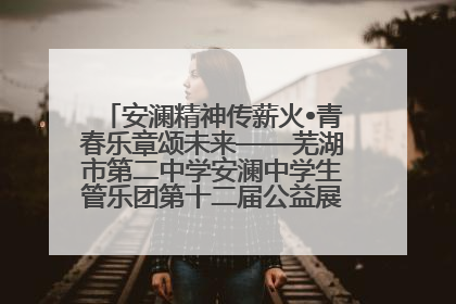 安澜精神传薪火•青春乐章颂未来——芜湖市第二中学安澜中学生管乐团第十二届公益展演圆满举行