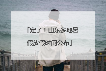 定了！山东多地暑假放假时间公布