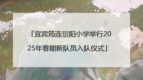 宜宾筠连景阳小学举行2025年春期新队员入队仪式