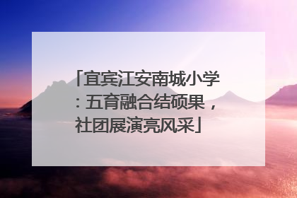 宜宾江安南城小学：五育融合结硕果，社团展演亮风采