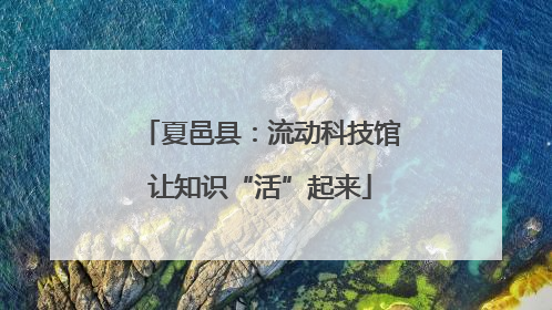 夏邑县：流动科技馆让知识“活”起来