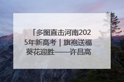 多图直击河南2025年新高考｜旗袍送福 葵花迎胜——许昌高考首日拉开帷幕