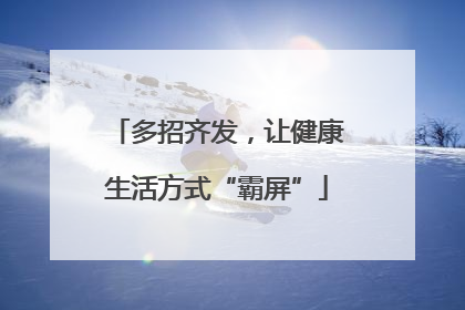 多招齐发，让健康生活方式“霸屏”