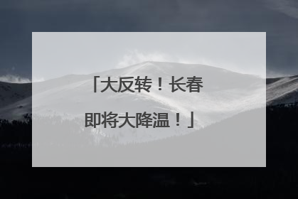 大反转！长春即将大降温！