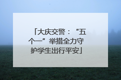 大庆交警：“五个一”举措全力守护学生出行平安