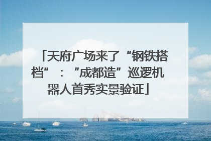 天府广场来了“钢铁搭档”：“成都造”巡逻机器人首秀实景验证