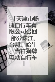 天津市畅捷自行车有限公司召回部分珠江、台邦、哈牛、吉祥狮牌电动自行车