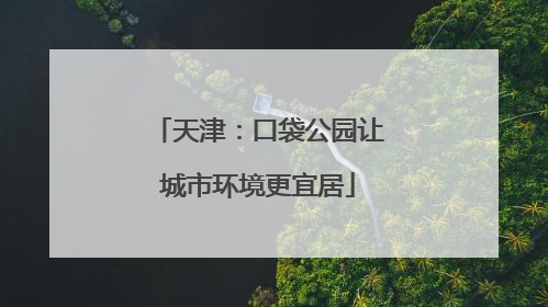 天津：口袋公园让城市环境更宜居