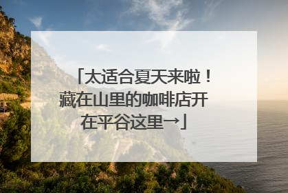 太适合夏天来啦！藏在山里的咖啡店开在平谷这里→