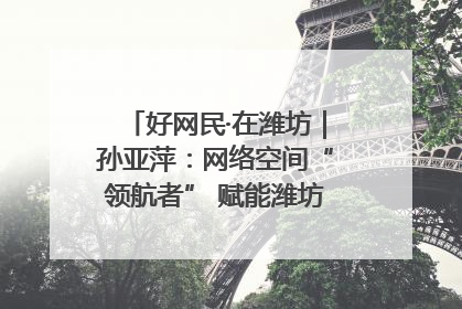 好网民·在潍坊｜孙亚萍：网络空间“领航者” 赋能潍坊特色与警务宣传