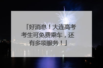 好消息！大连高考考生可免费乘车，还有多项服务！