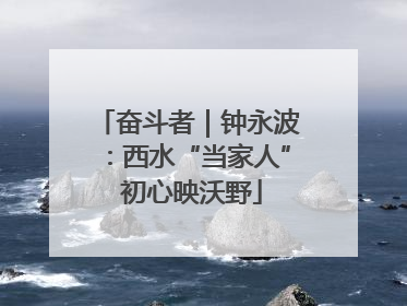 奋斗者｜钟永波：西水“当家人” 初心映沃野