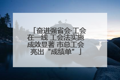 奋进强省会·工会在一线 工会法实施成效显著 市总工会亮出“成绩单”
