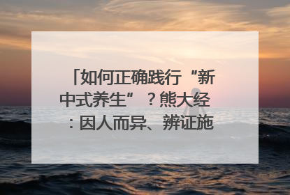 如何正确践行“新中式养生”？熊大经：因人而异、辨证施治｜名人大讲堂