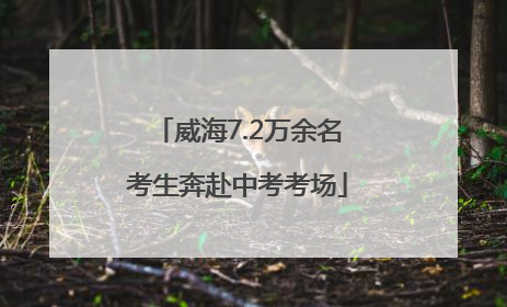 威海7.2万余名考生奔赴中考考场