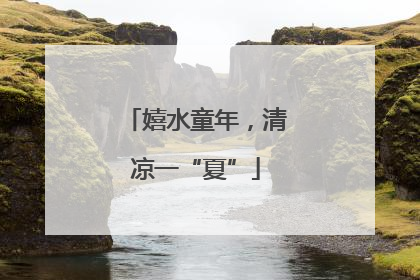 嬉水童年，清凉一“夏”