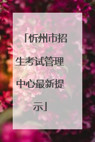忻州市招生考试管理中心最新提示