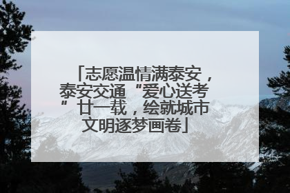 志愿温情满泰安，泰安交通“爱心送考”廿一载，绘就城市文明逐梦画卷