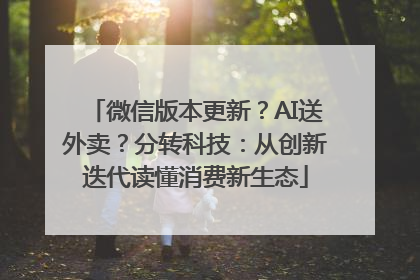 微信版本更新？AI送外卖？分转科技：从创新迭代读懂消费新生态