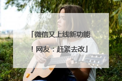 微信又上线新功能！网友：赶紧去改