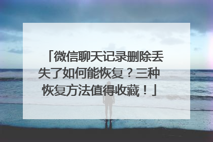 微信聊天记录删除丢失了如何能恢复？三种恢复方法值得收藏！