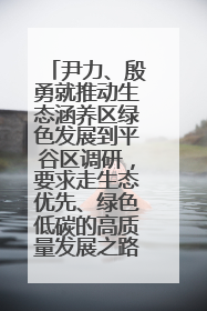 尹力、殷勇就推动生态涵养区绿色发展到平谷区调研，要求走生态优先、绿色低碳的高质量发展之路
