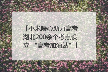 小米暖心助力高考，湖北200余个考点设立 “高考加油站”