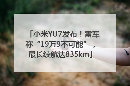 小米YU7发布！雷军称“19万9不可能”，最长续航达835km