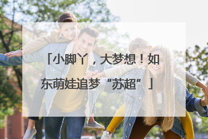 小脚丫，大梦想！如东萌娃追梦“苏超”