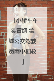 小轿车车头冒烟 蒙城公交驾驶员雨中相救