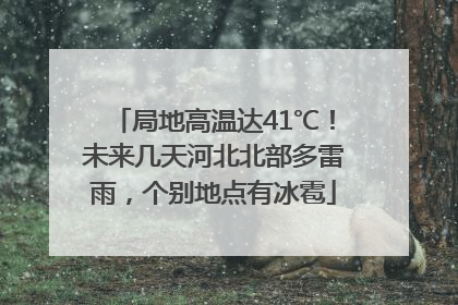 局地高温达41℃！未来几天河北北部多雷雨，个别地点有冰雹
