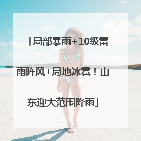 局部暴雨+10级雷雨阵风+局地冰雹！山东迎大范围降雨