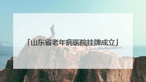 山东省老年病医院挂牌成立