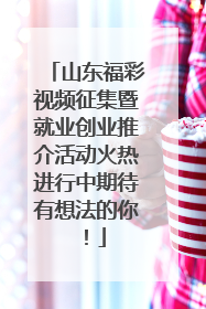 山东福彩视频征集暨就业创业推介活动火热进行中期待有想法的你！