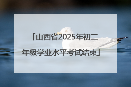 山西省2025年初三年级学业水平考试结束