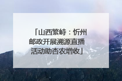 山西繁峙：忻州邮政开展溯源直播活动助杏农增收