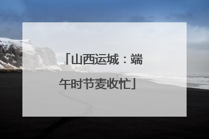 山西运城：端午时节麦收忙