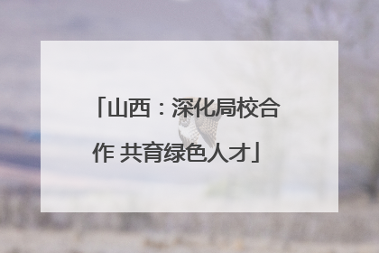 山西：深化局校合作 共育绿色人才