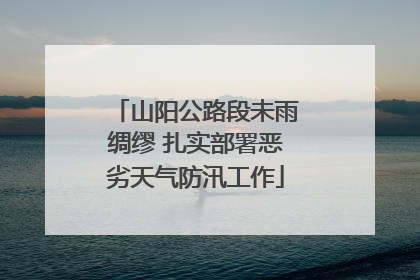 山阳公路段未雨绸缪 扎实部署恶劣天气防汛工作