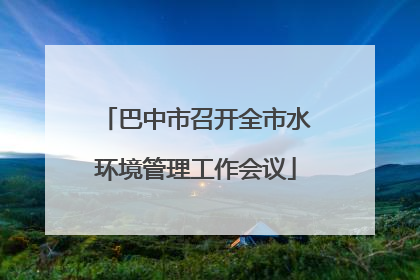 巴中市召开全市水环境管理工作会议