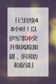 已持续48小时！以伊军事冲突升级风险加剧，多国劝和促谈