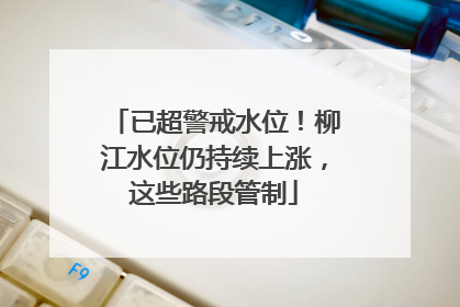 已超警戒水位！柳江水位仍持续上涨，这些路段管制