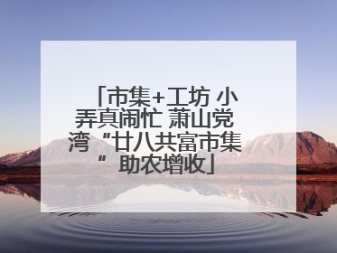 市集+工坊 小弄真闹忙 萧山党湾“廿八共富市集”助农增收