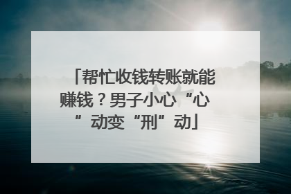 帮忙收钱转账就能赚钱？男子小心“心”动变“刑”动