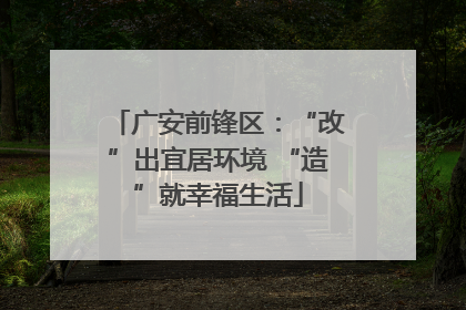 广安前锋区：“改”出宜居环境 “造”就幸福生活