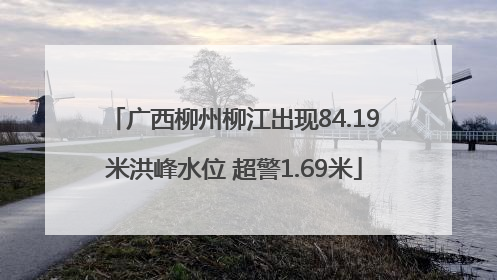 广西柳州柳江出现84.19米洪峰水位 超警1.69米