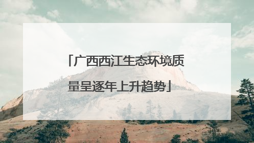 广西西江生态环境质量呈逐年上升趋势
